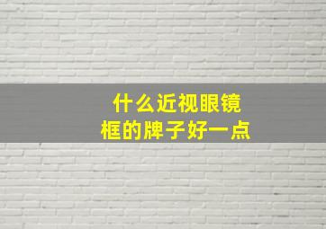 什么近视眼镜框的牌子好一点