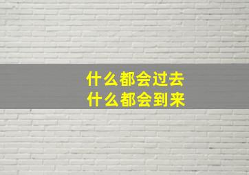 什么都会过去 什么都会到来