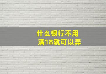 什么银行不用满18就可以弄