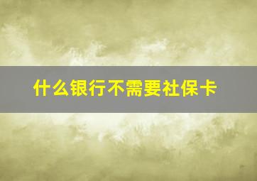 什么银行不需要社保卡