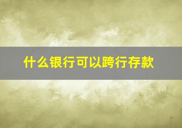 什么银行可以跨行存款