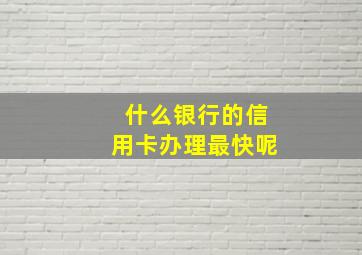 什么银行的信用卡办理最快呢