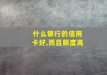 什么银行的信用卡好,而且额度高