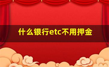 什么银行etc不用押金