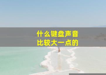 什么键盘声音比较大一点的