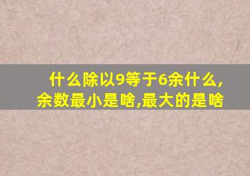 什么除以9等于6余什么,余数最小是啥,最大的是啥