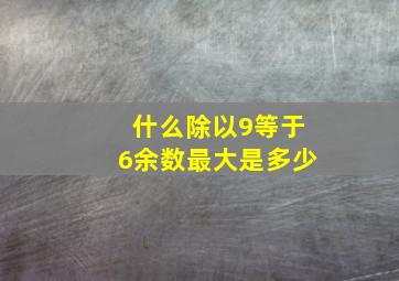 什么除以9等于6余数最大是多少