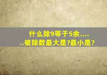 什么除9等于5余......被除数最大是?最小是?