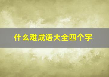 什么难成语大全四个字