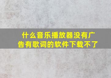 什么音乐播放器没有广告有歌词的软件下载不了