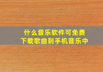 什么音乐软件可免费下载歌曲到手机音乐中