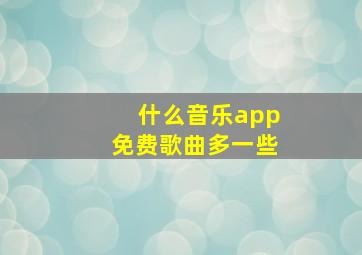 什么音乐app免费歌曲多一些