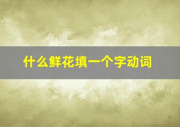 什么鲜花填一个字动词