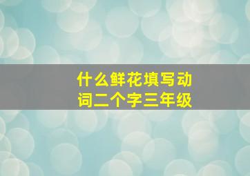 什么鲜花填写动词二个字三年级