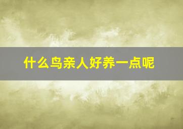 什么鸟亲人好养一点呢