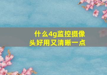 什么4g监控摄像头好用又清晰一点