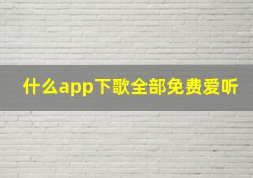 什么app下歌全部免费爱听