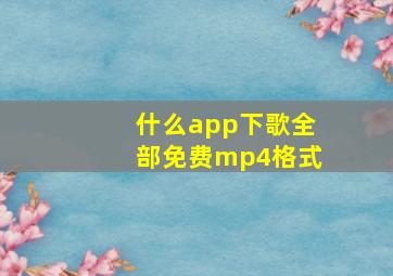 什么app下歌全部免费mp4格式