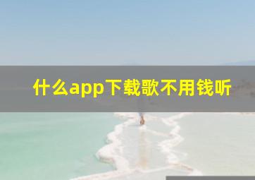 什么app下载歌不用钱听