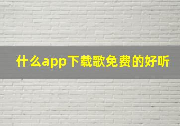 什么app下载歌免费的好听