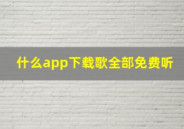 什么app下载歌全部免费听