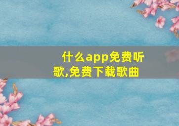 什么app免费听歌,免费下载歌曲