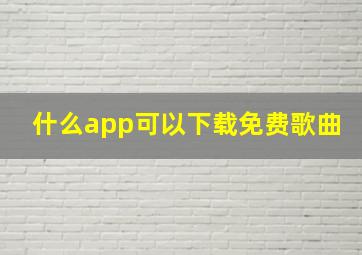 什么app可以下载免费歌曲