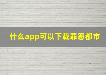 什么app可以下载罪恶都市