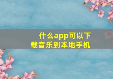 什么app可以下载音乐到本地手机