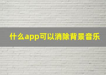 什么app可以消除背景音乐