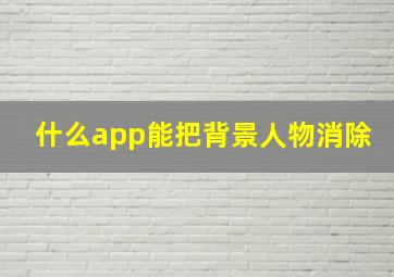 什么app能把背景人物消除