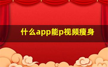 什么app能p视频瘦身