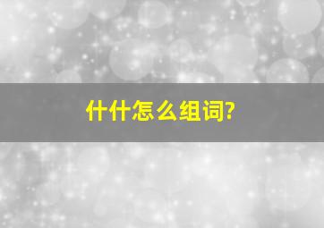 什什怎么组词?