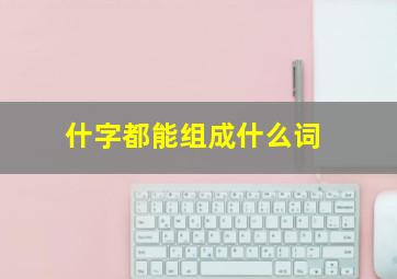 什字都能组成什么词