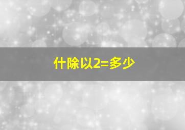 什除以2=多少