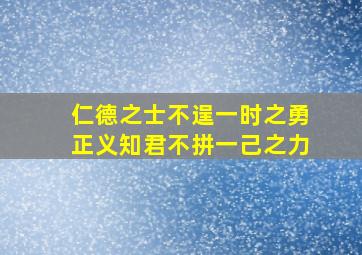 仁德之士不逞一时之勇正义知君不拼一己之力