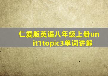 仁爱版英语八年级上册unit1topic3单词讲解