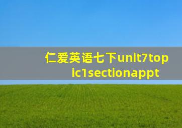 仁爱英语七下unit7topic1sectionappt