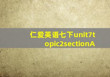 仁爱英语七下unit7topic2sectionA