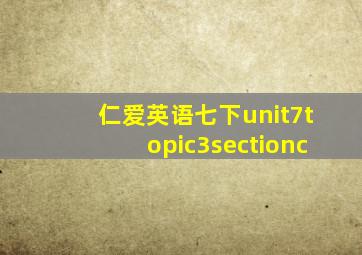 仁爱英语七下unit7topic3sectionc