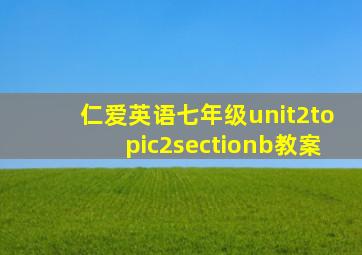 仁爱英语七年级unit2topic2sectionb教案