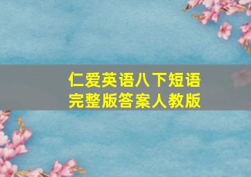 仁爱英语八下短语完整版答案人教版