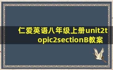 仁爱英语八年级上册unit2topic2sectionB教案