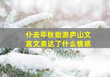 仆去年秋始游庐山文言文表达了什么情感