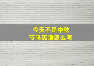 今天不是中秋节吗英语怎么写