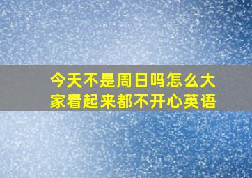 今天不是周日吗怎么大家看起来都不开心英语