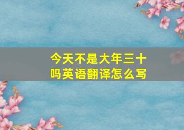 今天不是大年三十吗英语翻译怎么写