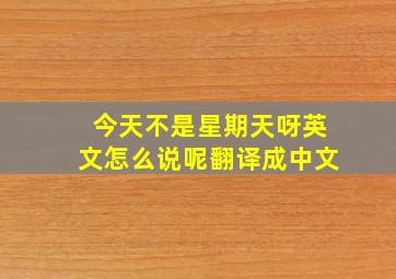 今天不是星期天呀英文怎么说呢翻译成中文