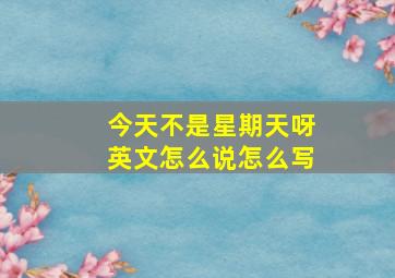 今天不是星期天呀英文怎么说怎么写