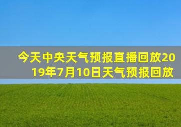 今天中央天气预报直播回放2019年7月10日天气预报回放